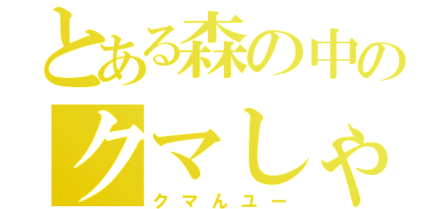 とある森の中のクマしゃん（クマんユー）