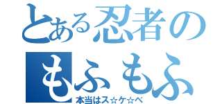 とある忍者のもふもふ（本当はス☆ケ☆べ）