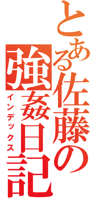 とある佐藤の強姦日記（インデックス）