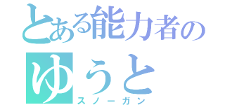 とある能力者のゆうと（スノーガン）