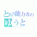 とある能力者のゆうと（スノーガン）