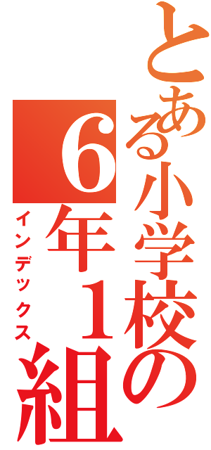 とある小学校の６年１組（インデックス）