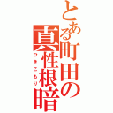 とある町田の真性根暗（ひきこもり）