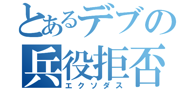 とあるデブの兵役拒否（エクソダス）