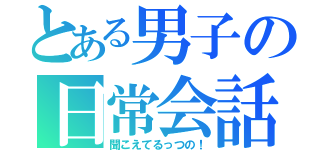 とある男子の日常会話（聞こえてるっつの！）