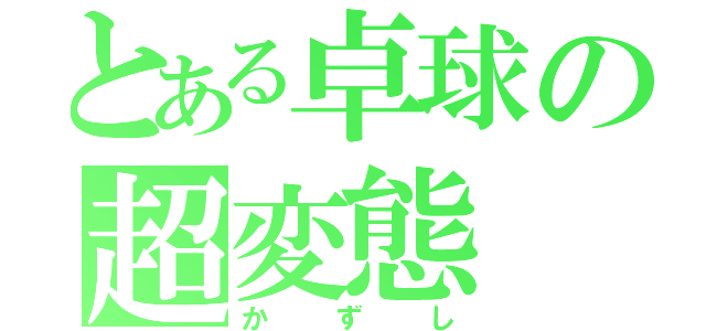 とある卓球の超変態（かずし）