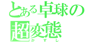 とある卓球の超変態（かずし）