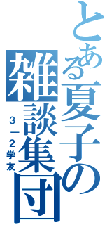 とある夏子の雑談集団（ ３｜２学友）