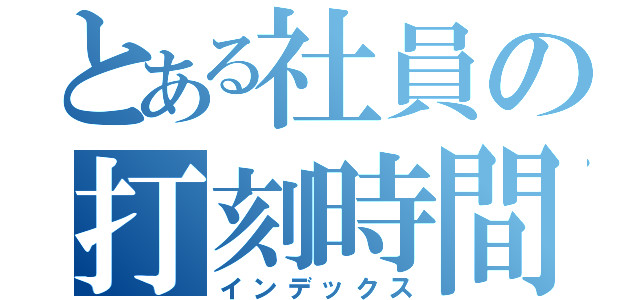 とある社員の打刻時間（インデックス）