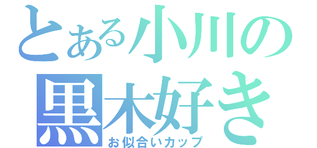 とある小川の黒木好き（お似合いカップ）