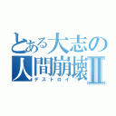 とある大志の人間崩壊ＸⅡ（デストロイ）