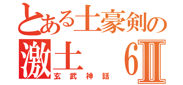 とある土豪剣の激土 ６６６Ⅱ（玄武神話）