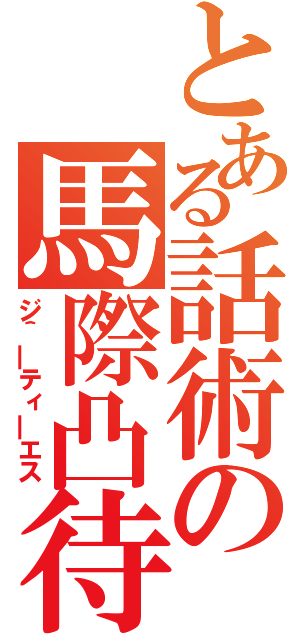 とある話術の馬際凸待（ジ＾―ティ―エス）