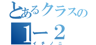 とあるクラスの１ー２（イチノニ）