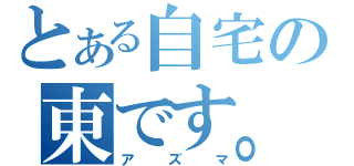 とある自宅の東です。（アズマ）