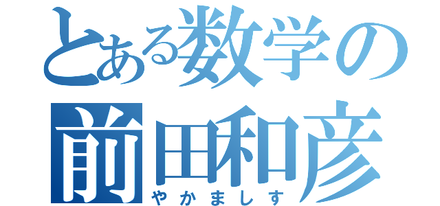 とある数学の前田和彦（やかましす）