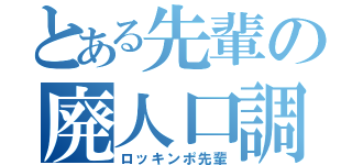 とある先輩の廃人口調（ロッキンポ先輩）