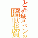 とある城戸ペンの脂肪体質（メタボリックシンドローム）