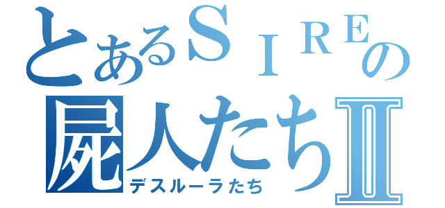 とあるＳＩＲＥＮの屍人たちⅡ（デスルーラたち）