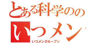 とある科学ののいつメングル（いつメングループッ）