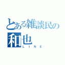 とある雑談民の和也（ＬＩＮＥ）