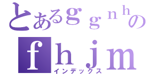 とあるｇｇｎｈｎｊのｆｈｊｍｍ（インデックス）