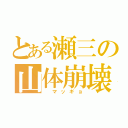 とある瀬三の山体崩壊（ マッギョ）