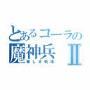 とあるコーラの魔神兵Ⅱ（美しき死相）