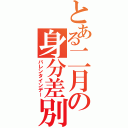 とある二月の身分差別（バレンタインデー）