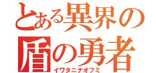 とある異界の盾の勇者（イワタニナオフミ）