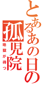 とあるあの日の孤児院（地獄が待つ）