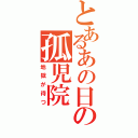 とあるあの日の孤児院（地獄が待つ）