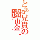 とある兄貴の遠山金一（カナ）