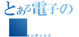 とある電子の（インデックス）