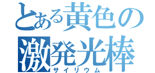 とある黄色の激発光棒（サイリウム）