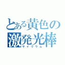 とある黄色の激発光棒（サイリウム）