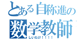 とある自称進の数学教師（しいたけ！！！！）