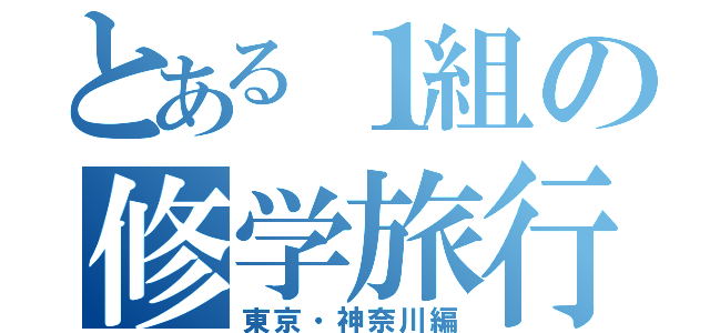 とある１組の修学旅行（東京・神奈川編）