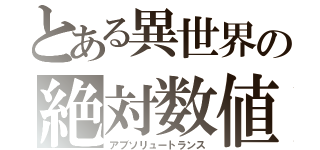 とある異世界の絶対数値（アブソリュートランス）