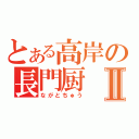 とある高岸の長門厨Ⅱ（ながとちゅう）