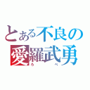 とある不良の愛羅武勇（ろべ）