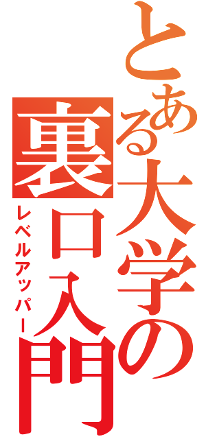 とある大学の裏口入門（レベルアッパー）