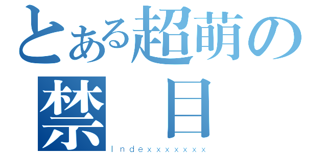 とある超萌の禁書目錄（Ｉｎｄｅｘｘｘｘｘｘｘ）