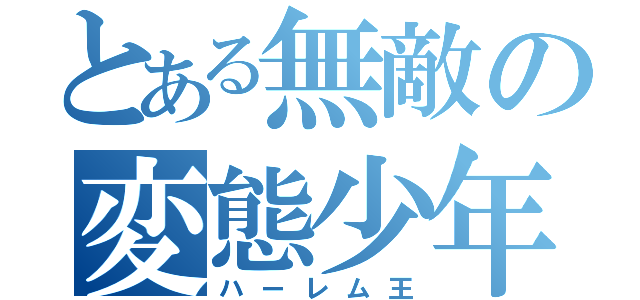 とある無敵の変態少年（ハーレム王）