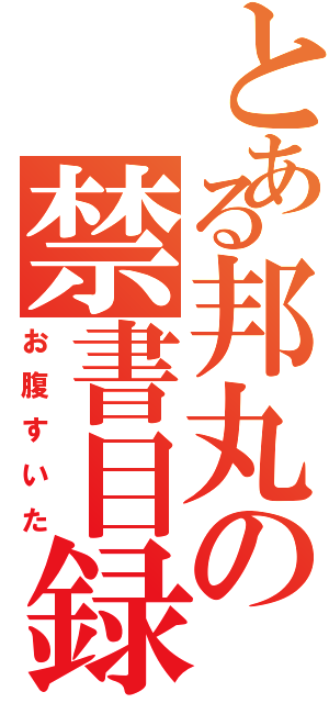 とある邦丸の禁書目録（お腹すいた）