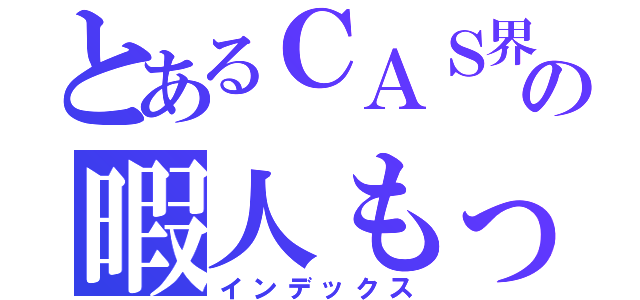 とあるＣＡＳ界の暇人もっくん（インデックス）