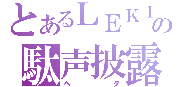 とあるＬＥＫＩの駄声披露（ヘタ）