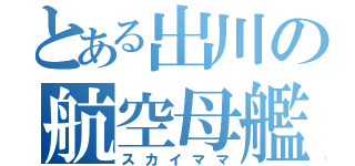 とある出川の航空母艦（スカイママ）