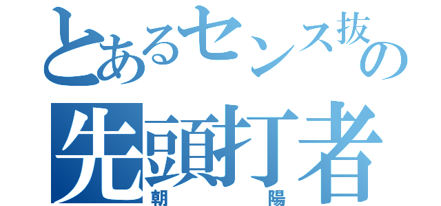 とあるセンス抜群の先頭打者（朝陽）