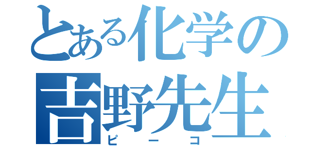 とある化学の吉野先生（ピーコ）